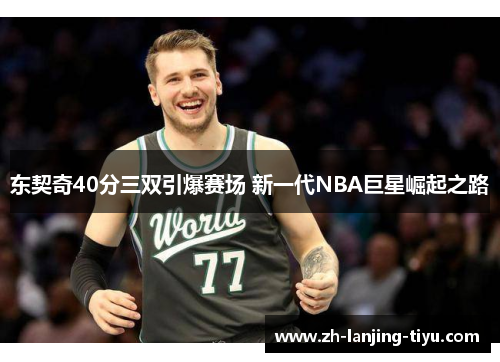 东契奇40分三双引爆赛场 新一代NBA巨星崛起之路