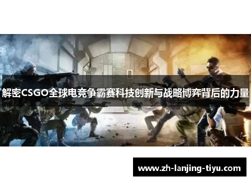 解密CSGO全球电竞争霸赛科技创新与战略博弈背后的力量